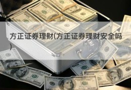 方正证券理财(方正证券理财安全吗)