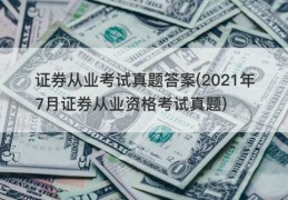 证券从业考试真题答案(2021年7月证券从业资格考试真题)