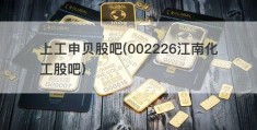 上工申贝股吧(002226江南化工股吧)