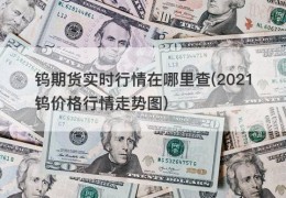 钨期货实时行情在哪里查(2021钨价格行情走势图)